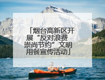 烟台高新区开展“反对浪费 崇尚节约”文明用餐宣传活动