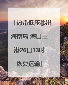 热带低压移出海南岛 海口三港26日13时恢复运输