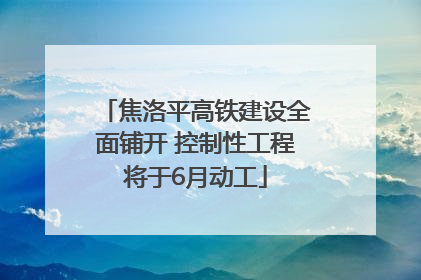 焦洛平高铁建设全面铺开 控制性工程将于6月动工