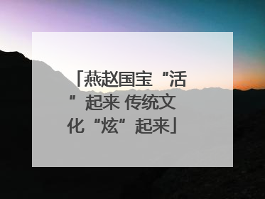 燕赵国宝“活”起来 传统文化“炫”起来