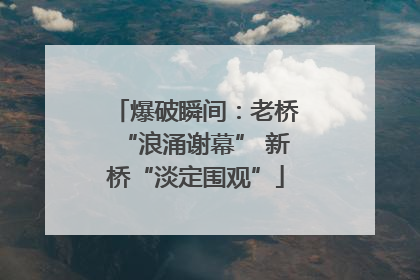 爆破瞬间：老桥“浪涌谢幕” 新桥“淡定围观”