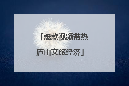爆款视频带热庐山文旅经济