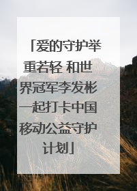 爱的守护举重若轻 和世界冠军李发彬一起打卡中国移动公益守护计划
