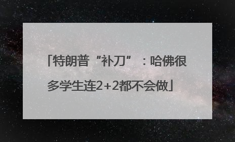特朗普“补刀”：哈佛很多学生连2+2都不会做