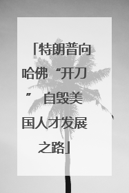 特朗普向哈佛“开刀” 自毁美国人才发展之路