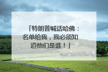 特朗普喊话哈佛：名单给我，我必须知道他们是谁！