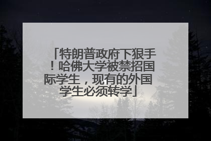 特朗普政府下狠手！哈佛大学被禁招国际学生，现有的外国学生必须转学