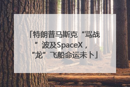 特朗普马斯克“骂战”波及SpaceX，“龙”飞船命运未卜