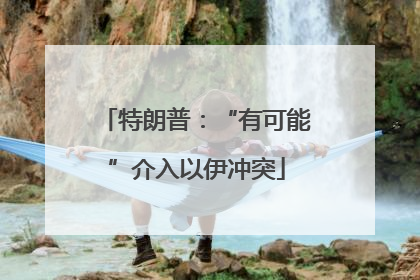 特朗普：“有可能”介入以伊冲突