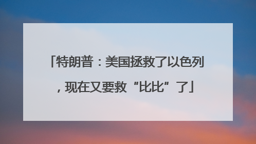 特朗普：美国拯救了以色列，现在又要救“比比”了
