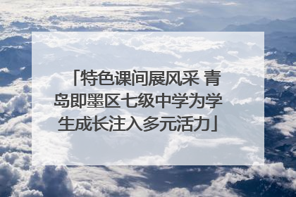 特色课间展风采 青岛即墨区七级中学为学生成长注入多元活力