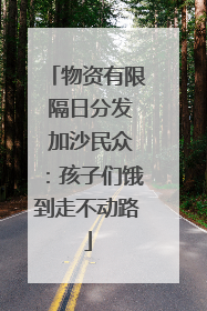 物资有限 隔日分发 加沙民众：孩子们饿到走不动路