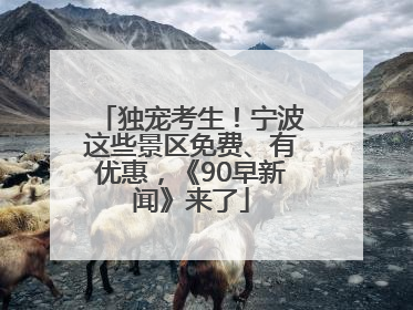 独宠考生！宁波这些景区免费、有优惠，《90早新闻》来了