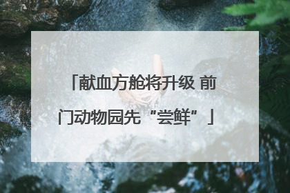 献血方舱将升级 前门动物园先“尝鲜”