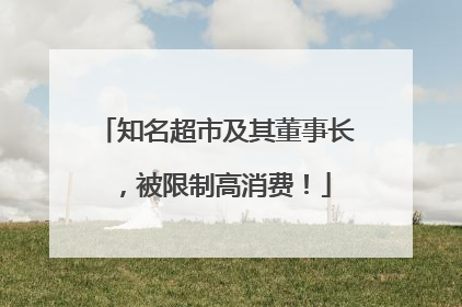 知名超市及其董事长，被限制高消费！