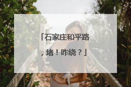 石家庄和平路，堵！咋绕？