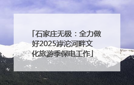 石家庄无极：全力做好2025滹沱河畔文化旅游季保电工作