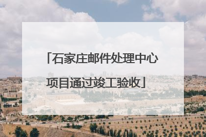 石家庄邮件处理中心项目通过竣工验收