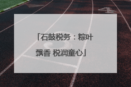石鼓税务：粽叶飘香 税润童心