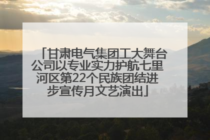 甘肃电气集团工大舞台公司以专业实力护航七里河区第22个民族团结进步宣传月文艺演出