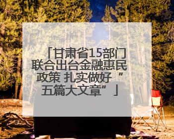 甘肃省15部门联合出台金融惠民政策 扎实做好“五篇大文章”