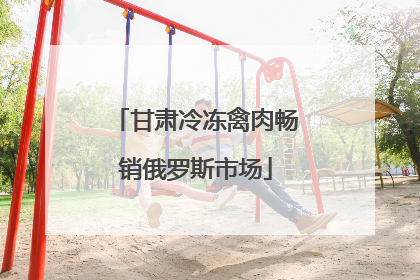 甘肃冷冻禽肉畅销俄罗斯市场