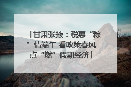 甘肃张掖：税惠“粽”情端午 看政策春风点“燃”假期经济