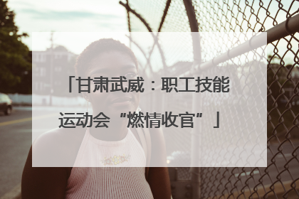 甘肃武威：职工技能运动会“燃情收官”