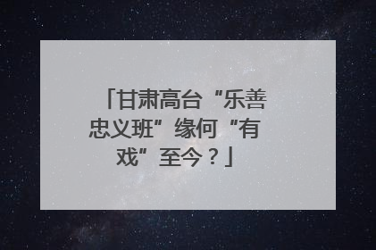 甘肃高台“乐善忠义班”缘何“有戏”至今？