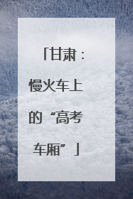甘肃：慢火车上的“高考车厢”