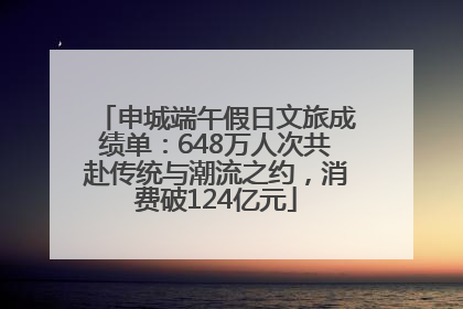 申城端午假日文旅成绩单：648万人次共赴传统与潮流之约，消费破124亿元