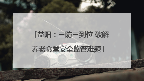 益阳：三防三到位 破解养老食堂安全监管难题