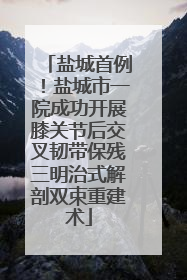 盐城首例！盐城市一院成功开展膝关节后交叉韧带保残三明治式解剖双束重建术