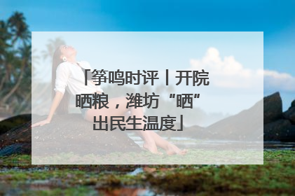 筝鸣时评丨开院晒粮，潍坊“晒”出民生温度