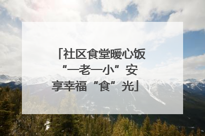 社区食堂暖心饭 “一老一小”安享幸福“食”光