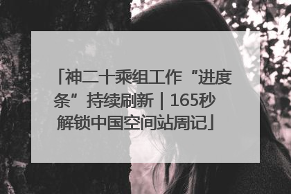 神二十乘组工作“进度条”持续刷新｜165秒解锁中国空间站周记