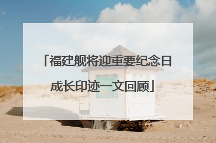 福建舰将迎重要纪念日 成长印迹一文回顾