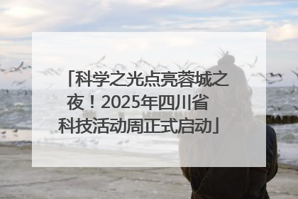 科学之光点亮蓉城之夜！2025年四川省科技活动周正式启动