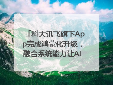 科大讯飞旗下App完成鸿蒙化升级，融合系统能力让AI服务触手可及
