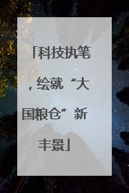 科技执笔，绘就“大国粮仓”新丰景