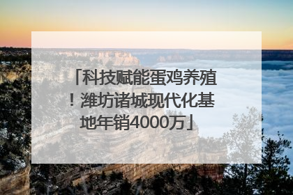 科技赋能蛋鸡养殖！潍坊诸城现代化基地年销4000万