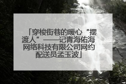 穿梭街巷的暖心“摆渡人”——记青海佑海网络科技有限公司网约配送员孟玉波