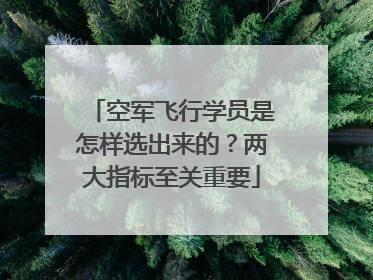 空军飞行学员是怎样选出来的？两大指标至关重要