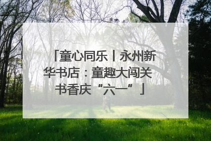 童心同乐丨永州新华书店：童趣大闯关 书香庆“六一”