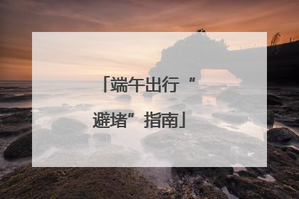 端午出行“避堵”指南