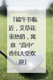 端午节临近，艾草花束热销，寓意“高中”香包大受欢迎