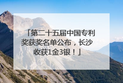 第二十五届中国专利奖获奖名单公布，长沙收获1金3银！