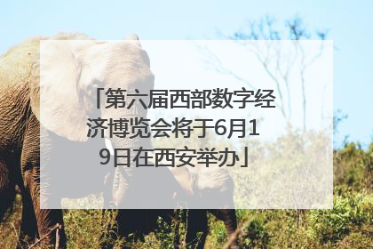 第六届西部数字经济博览会将于6月19日在西安举办