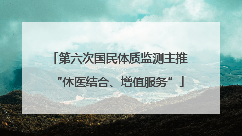 第六次国民体质监测主推“体医结合、增值服务”