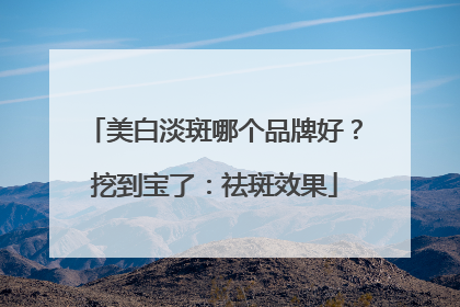 美白淡斑哪个品牌好？挖到宝了：祛斑效果